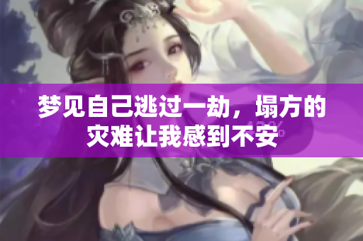 梦见自己逃过一劫，塌方的灾难让我感到不安