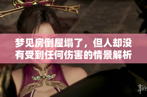 梦见房倒屋塌了，但人却没有受到任何伤害的情景解析