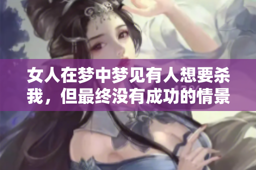 女人在梦中梦见有人想要杀我，但最终没有成功的情景