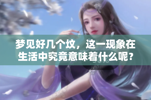 梦见好几个坟，这一现象在生活中究竟意味着什么呢？