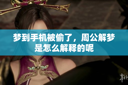 梦到手机被偷了，周公解梦是怎么解释的呢