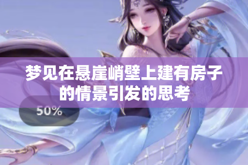 梦见在悬崖峭壁上建有房子的情景引发的思考