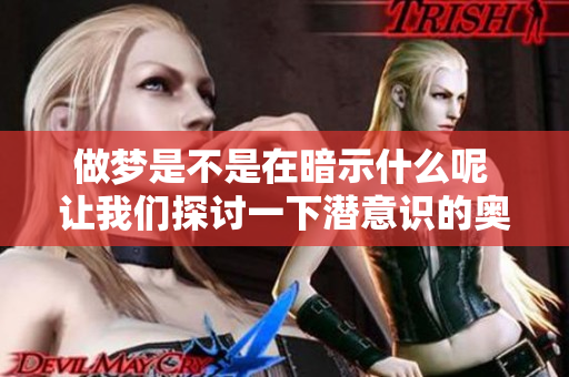 做梦是不是在暗示什么呢 让我们探讨一下潜意识的奥秘