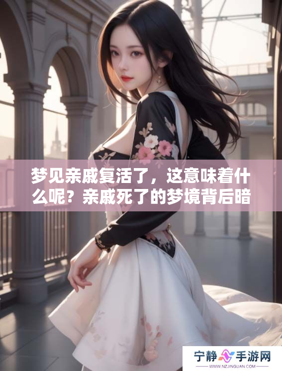 梦见亲戚复活了，这意味着什么呢？亲戚死了的梦境背后暗示着什么？