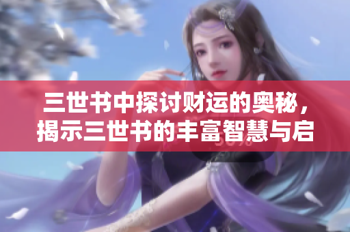 三世书中探讨财运的奥秘，揭示三世书的丰富智慧与启示