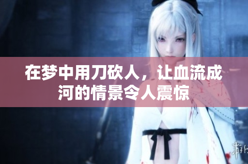 在梦中用刀砍人，让血流成河的情景令人震惊