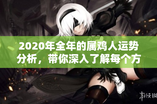 2020年全年的属鸡人运势分析，带你深入了解每个方面的变化与影响