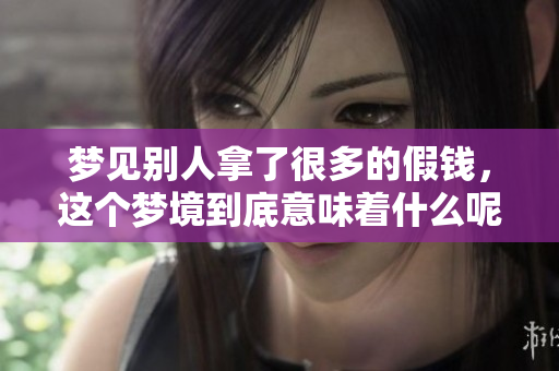 梦见别人拿了很多的假钱，这个梦境到底意味着什么呢