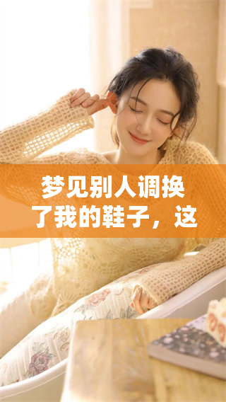 梦见别人调换了我的鞋子，这个梦到底有什么深意呢