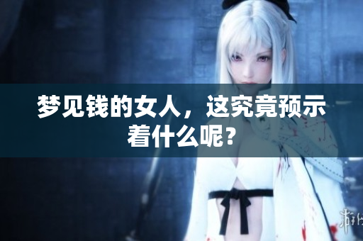 梦见钱的女人，这究竟预示着什么呢？