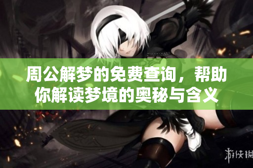 周公解梦的免费查询，帮助你解读梦境的奥秘与含义
