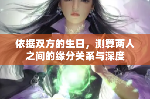 依据双方的生日，测算两人之间的缘分关系与深度