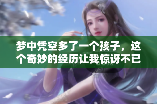 梦中凭空多了一个孩子，这个奇妙的经历让我惊讶不已