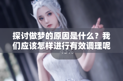 探讨做梦的原因是什么？我们应该怎样进行有效调理呢