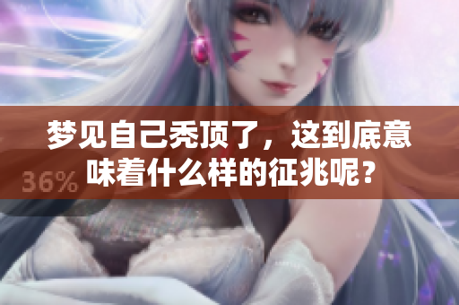 梦见自己秃顶了，这到底意味着什么样的征兆呢？