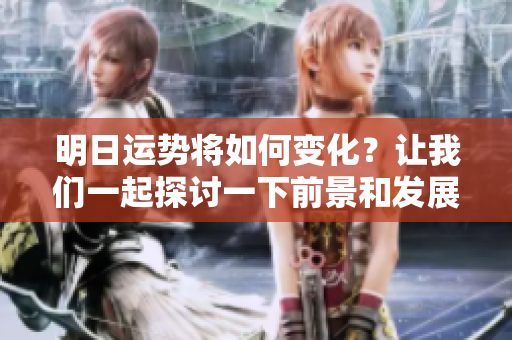 明日运势将如何变化？让我们一起探讨一下前景和发展。