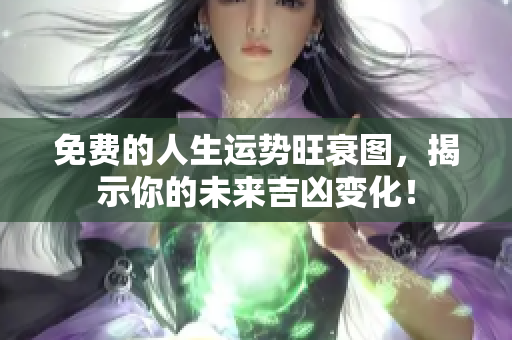 免费的人生运势旺衰图，揭示你的未来吉凶变化！