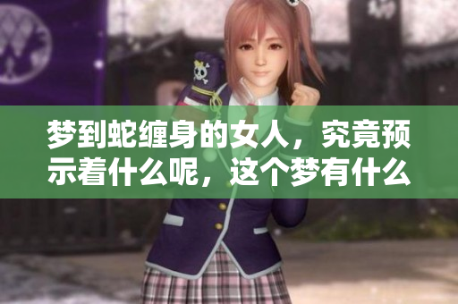 梦到蛇缠身的女人，究竟预示着什么呢，这个梦有什么特别的意义吗