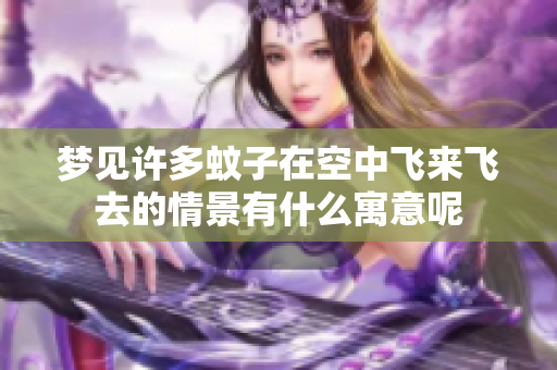 梦见许多蚊子在空中飞来飞去的情景有什么寓意呢