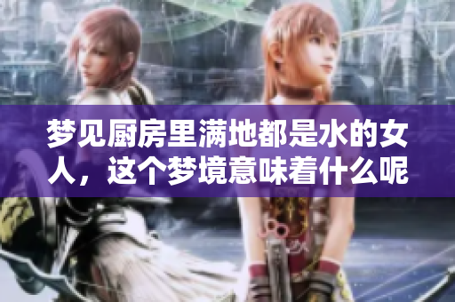 梦见厨房里满地都是水的女人，这个梦境意味着什么呢