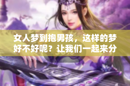 女人梦到抱男孩，这样的梦好不好呢？让我们一起来分析一下。