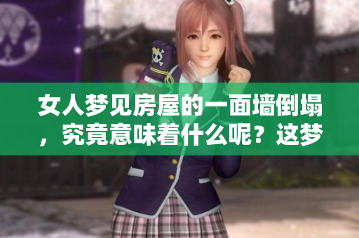 女人梦见房屋的一面墙倒塌，究竟意味着什么呢？这梦又有什么暗示？
