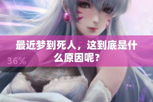 最近梦到死人，这到底是什么原因呢？