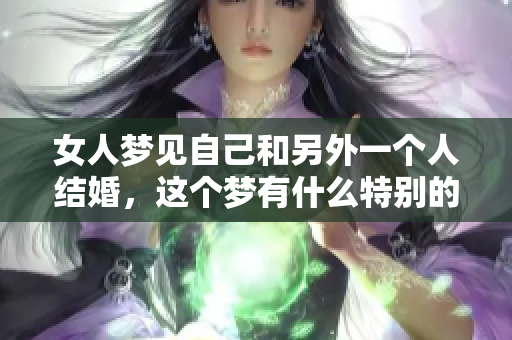 女人梦见自己和另外一个人结婚，这个梦有什么特别的含义吗