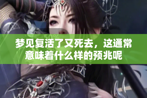 梦见复活了又死去，这通常意味着什么样的预兆呢