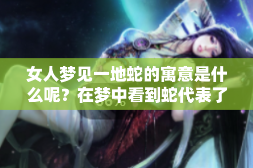 女人梦见一地蛇的寓意是什么呢？在梦中看到蛇代表了什么含义呢？