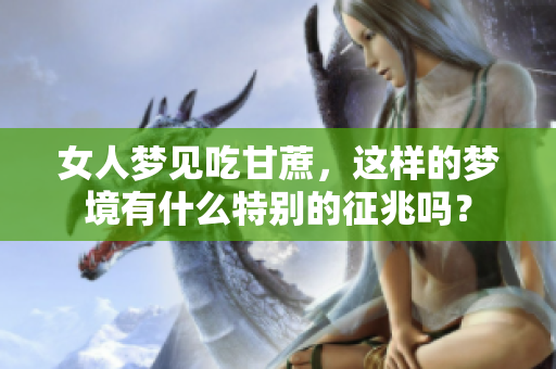 女人梦见吃甘蔗，这样的梦境有什么特别的征兆吗？