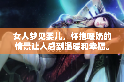 女人梦见婴儿，怀抱喂奶的情景让人感到温暖和幸福。