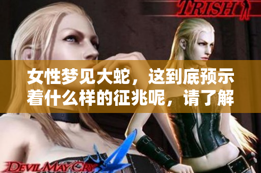 女性梦见大蛇，这到底预示着什么样的征兆呢，请了解一下。