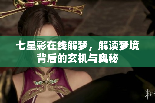 七星彩在线解梦，解读梦境背后的玄机与奥秘