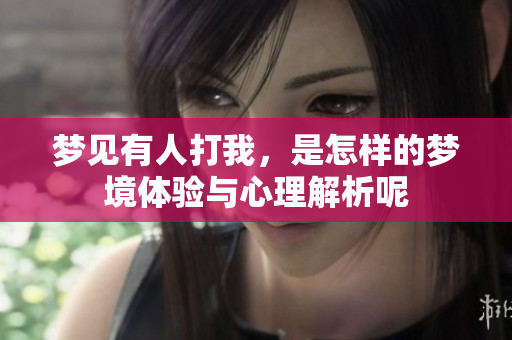 梦见有人打我，是怎样的梦境体验与心理解析呢