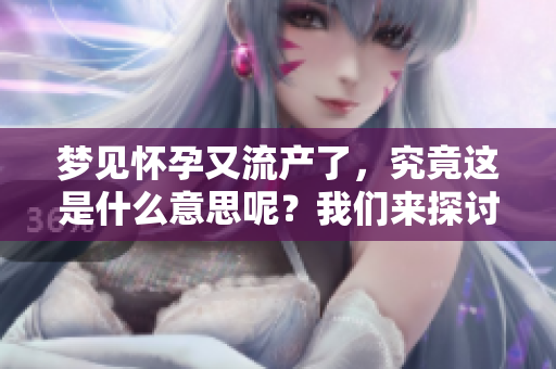 梦见怀孕又流产了，究竟这是什么意思呢？我们来探讨一下这个问题。