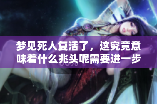 梦见死人复活了，这究竟意味着什么兆头呢需要进一步解读。