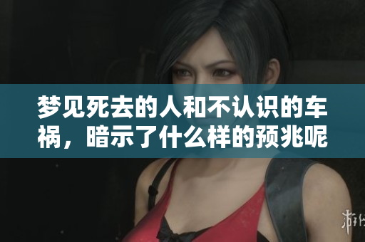 梦见死去的人和不认识的车祸，暗示了什么样的预兆呢