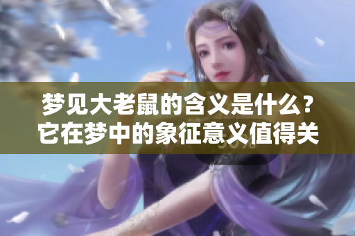 梦见大老鼠的含义是什么？它在梦中的象征意义值得关注。