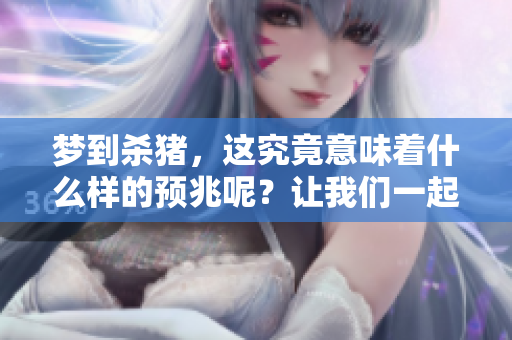 梦到杀猪，这究竟意味着什么样的预兆呢？让我们一起探讨一下吧。