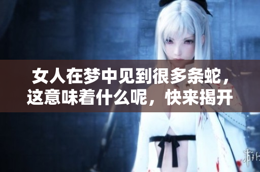 女人在梦中见到很多条蛇，这意味着什么呢，快来揭开这个神秘的梦境吧