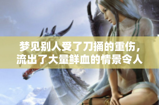 梦见别人受了刀捅的重伤，流出了大量鲜血的情景令人不安