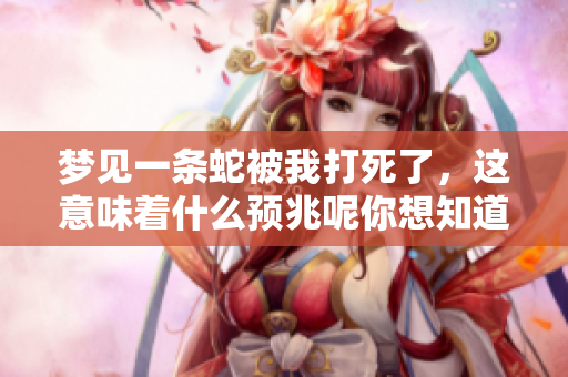 梦见一条蛇被我打死了，这意味着什么预兆呢你想知道吗