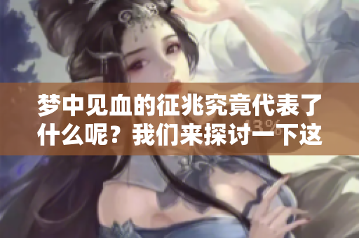 梦中见血的征兆究竟代表了什么呢？我们来探讨一下这一现象的含义。