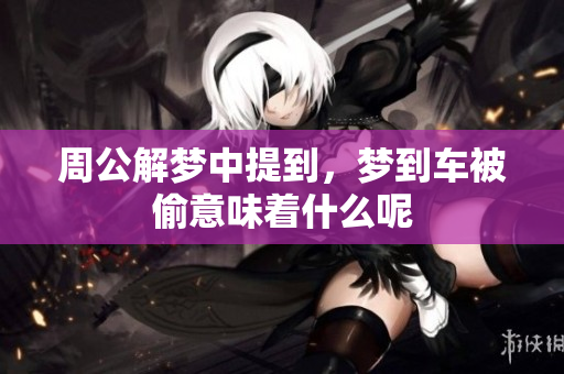 周公解梦中提到，梦到车被偷意味着什么呢