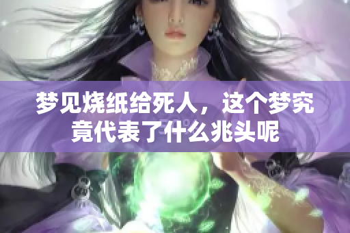 梦见烧纸给死人，这个梦究竟代表了什么兆头呢