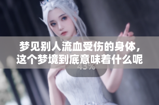 梦见别人流血受伤的身体，这个梦境到底意味着什么呢