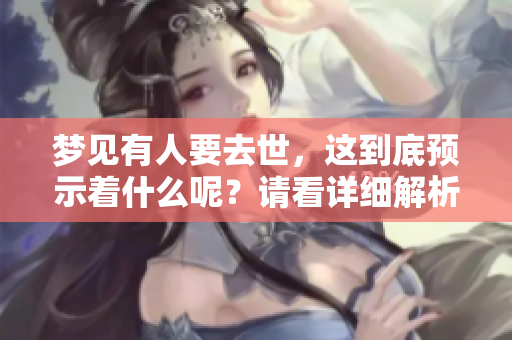 梦见有人要去世，这到底预示着什么呢？请看详细解析。