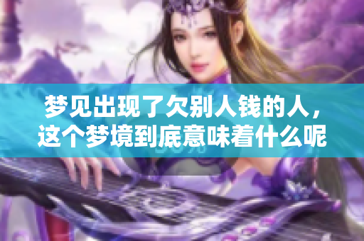 梦见出现了欠别人钱的人，这个梦境到底意味着什么呢