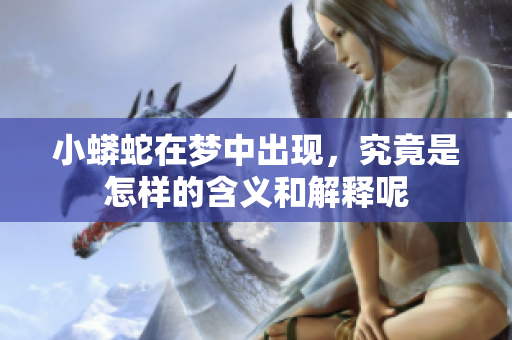 小蟒蛇在梦中出现，究竟是怎样的含义和解释呢